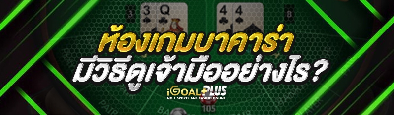 ห้องเกมบาคาร่า มีวิธีดูเจ้ามืออย่างไร?