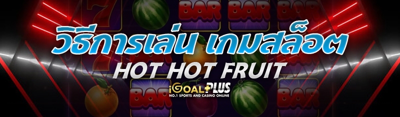 วิธีการเล่น เกมสล็อต Hot Hot Fruit