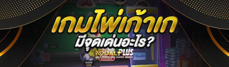 เกมไพ่เก้าเก มีจุดเด่นอะไร?
