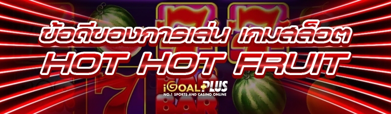 ข้อดีของการเล่น เกมสล็อต Hot Hot Fruit