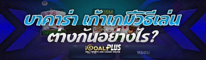 บาคาร่า เก้าเก มีวิธีเล่นต่างกันอย่างไร?