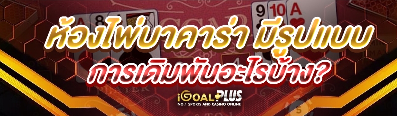 ห้องไพ่บาคาร่า มีรูปแบบการเดิมพันอะไรบ้าง?